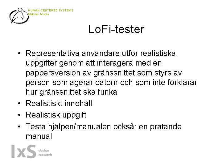 HUMAN-CENTERED SYSTEMS Mattias Arvola Lo. Fi-tester • Representativa användare utför realistiska uppgifter genom att