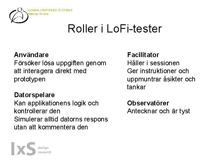 HUMAN-CENTERED SYSTEMS Mattias Arvola Roller i Lo. Fi-tester Användare Försöker lösa uppgiften genom att