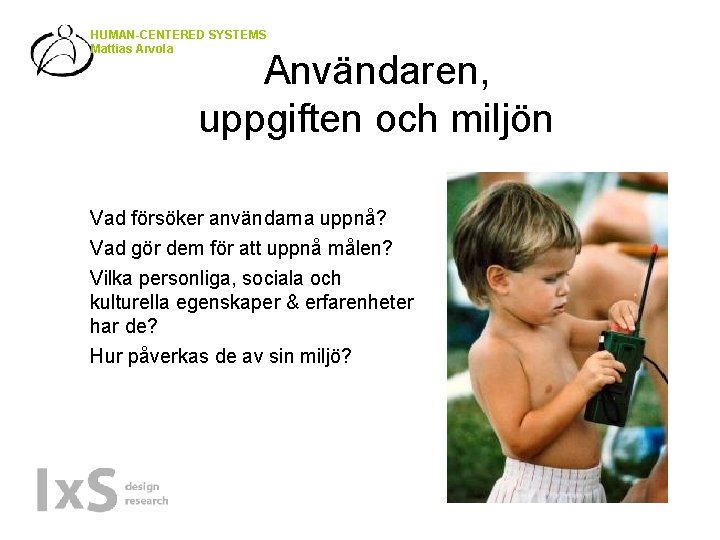 HUMAN-CENTERED SYSTEMS Mattias Arvola Användaren, uppgiften och miljön Vad försöker användarna uppnå? Vad gör