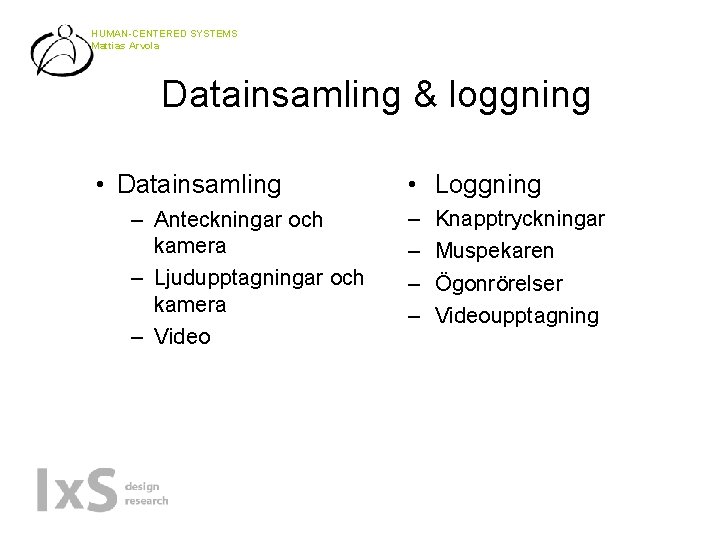 HUMAN-CENTERED SYSTEMS Mattias Arvola Datainsamling & loggning • Datainsamling – Anteckningar och kamera –