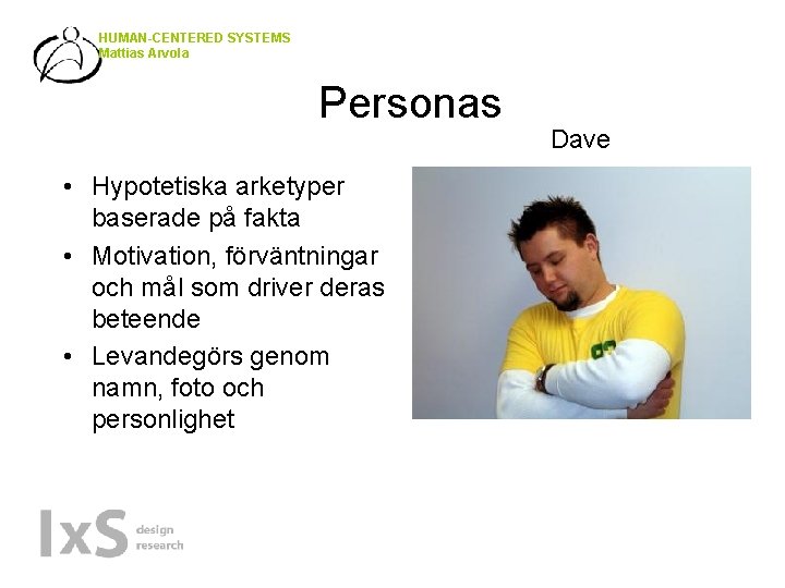 HUMAN-CENTERED SYSTEMS Mattias Arvola Personas • Hypotetiska arketyper baserade på fakta • Motivation, förväntningar