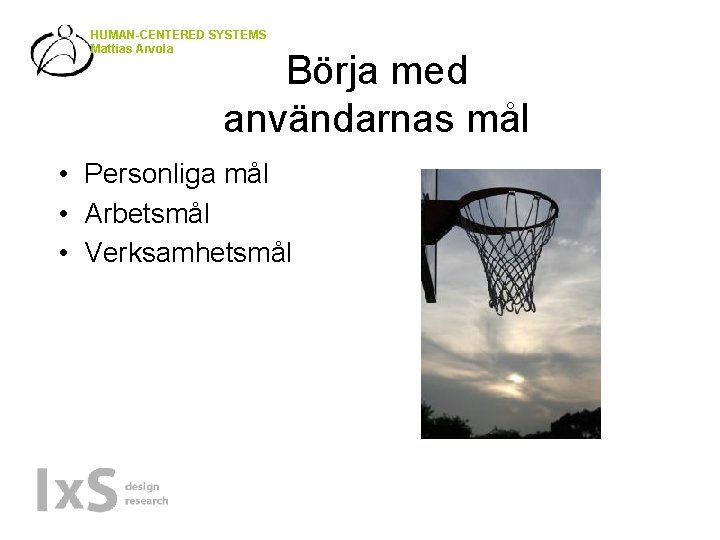 HUMAN-CENTERED SYSTEMS Mattias Arvola Börja med användarnas mål • Personliga mål • Arbetsmål •