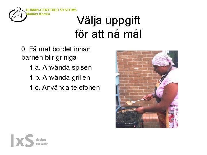 HUMAN-CENTERED SYSTEMS Mattias Arvola Välja uppgift för att nå mål 0. Få mat bordet