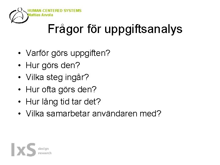 HUMAN-CENTERED SYSTEMS Mattias Arvola Frågor för uppgiftsanalys • • • Varför görs uppgiften? Hur