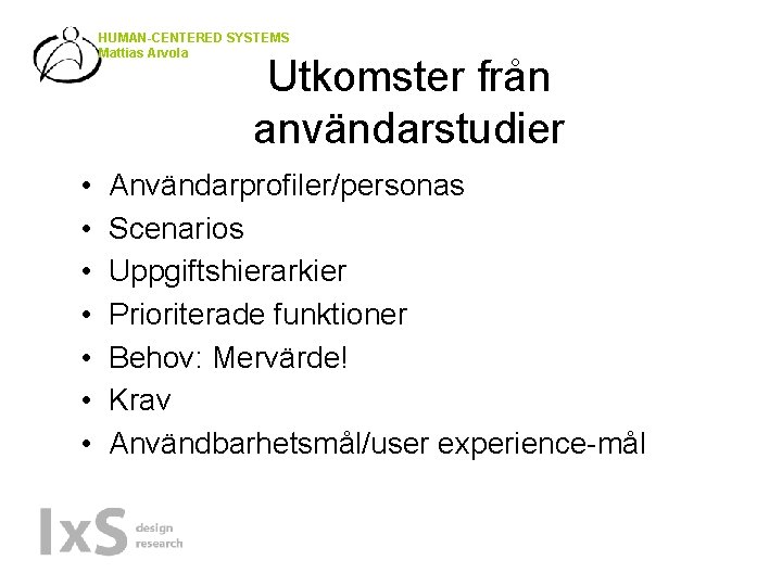 HUMAN-CENTERED SYSTEMS Mattias Arvola Utkomster från användarstudier • • Användarprofiler/personas Scenarios Uppgiftshierarkier Prioriterade funktioner