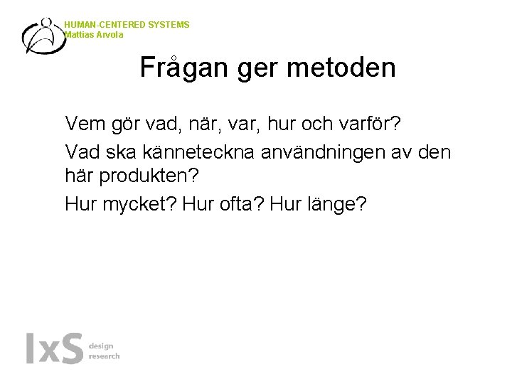 HUMAN-CENTERED SYSTEMS Mattias Arvola Frågan ger metoden • • • Vem gör vad, när,