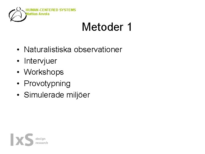 HUMAN-CENTERED SYSTEMS Mattias Arvola Metoder 1 • • • Naturalistiska observationer Intervjuer Workshops Provotypning
