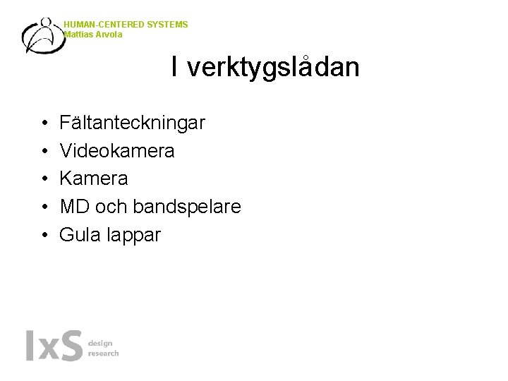 HUMAN-CENTERED SYSTEMS Mattias Arvola I verktygslådan • • • Fältanteckningar Videokamera Kamera MD och