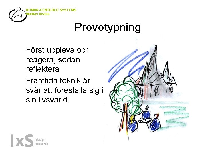 HUMAN-CENTERED SYSTEMS Mattias Arvola Provotypning • • Först uppleva och reagera, sedan reflektera Framtida