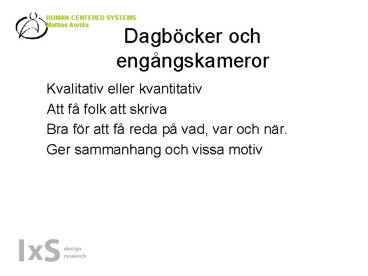HUMAN-CENTERED SYSTEMS Mattias Arvola • • Dagböcker och engångskameror Kvalitativ eller kvantitativ Att få