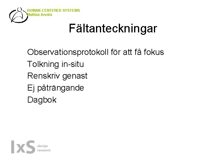 HUMAN-CENTERED SYSTEMS Mattias Arvola Fältanteckningar • • • Observationsprotokoll för att få fokus Tolkning