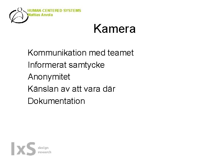 HUMAN-CENTERED SYSTEMS Mattias Arvola Kamera • • • Kommunikation med teamet Informerat samtycke Anonymitet