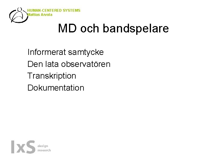 HUMAN-CENTERED SYSTEMS Mattias Arvola MD och bandspelare • • Informerat samtycke Den lata observatören