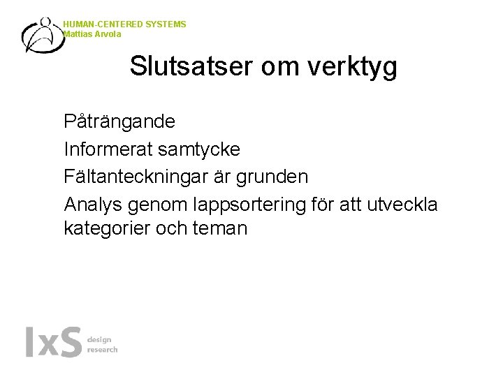 HUMAN-CENTERED SYSTEMS Mattias Arvola Slutsatser om verktyg • • Påträngande Informerat samtycke Fältanteckningar är