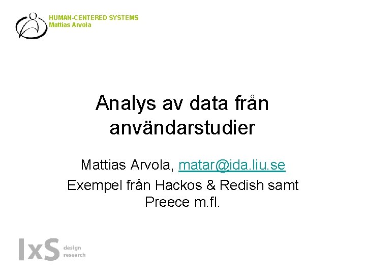 HUMAN-CENTERED SYSTEMS Mattias Arvola Analys av data från användarstudier Mattias Arvola, matar@ida. liu. se