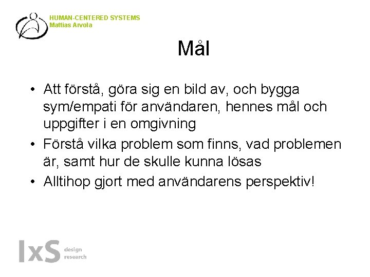 HUMAN-CENTERED SYSTEMS Mattias Arvola Mål • Att förstå, göra sig en bild av, och