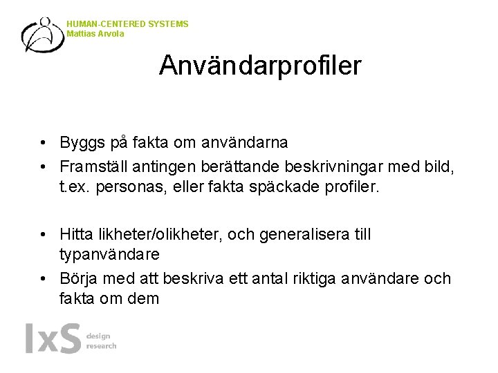 HUMAN-CENTERED SYSTEMS Mattias Arvola Användarprofiler • Byggs på fakta om användarna • Framställ antingen