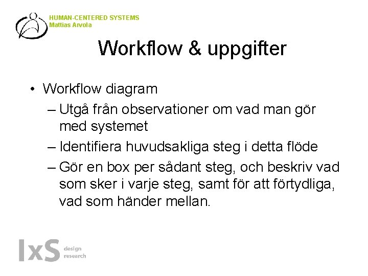 HUMAN-CENTERED SYSTEMS Mattias Arvola Workflow & uppgifter • Workflow diagram – Utgå från observationer