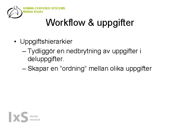 HUMAN-CENTERED SYSTEMS Mattias Arvola Workflow & uppgifter • Uppgiftshierarkier – Tydliggör en nedbrytning av