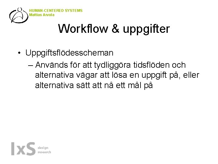 HUMAN-CENTERED SYSTEMS Mattias Arvola Workflow & uppgifter • Uppgiftsflödesscheman – Används för att tydliggöra