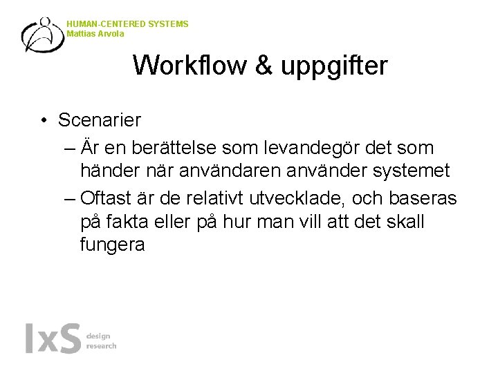 HUMAN-CENTERED SYSTEMS Mattias Arvola Workflow & uppgifter • Scenarier – Är en berättelse som