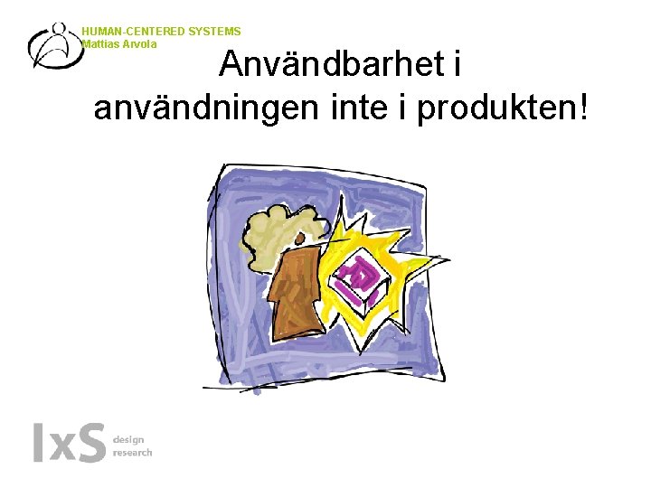 HUMAN-CENTERED SYSTEMS Mattias Arvola Användbarhet i användningen inte i produkten! 