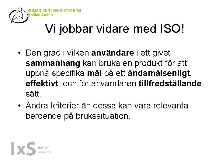 HUMAN-CENTERED SYSTEMS Mattias Arvola Vi jobbar vidare med ISO! • Den grad i vilken