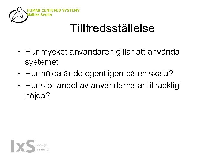 HUMAN-CENTERED SYSTEMS Mattias Arvola Tillfredsställelse • Hur mycket användaren gillar att använda systemet •