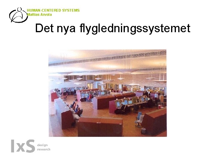HUMAN-CENTERED SYSTEMS Mattias Arvola Det nya flygledningssystemet 