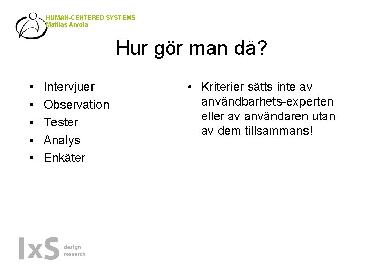 HUMAN-CENTERED SYSTEMS Mattias Arvola Hur gör man då? • • • Intervjuer Observation Tester