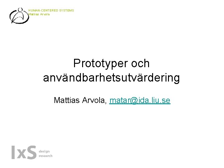 HUMAN-CENTERED SYSTEMS Mattias Arvola Prototyper och användbarhetsutvärdering Mattias Arvola, matar@ida. liu. se 