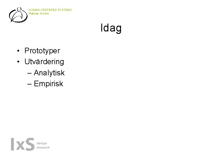 HUMAN-CENTERED SYSTEMS Mattias Arvola Idag • Prototyper • Utvärdering – Analytisk – Empirisk 