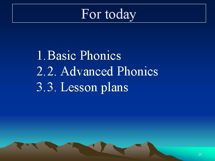 For today 1. Basic Phonics 2. 2. Advanced Phonics 3. 3. Lesson plans 24