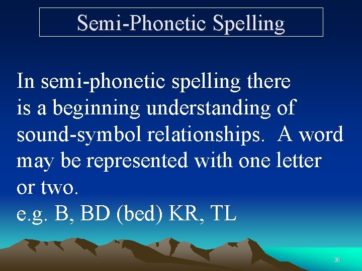Semi-Phonetic Spelling In semi-phonetic spelling there is a beginning understanding of sound-symbol relationships. A