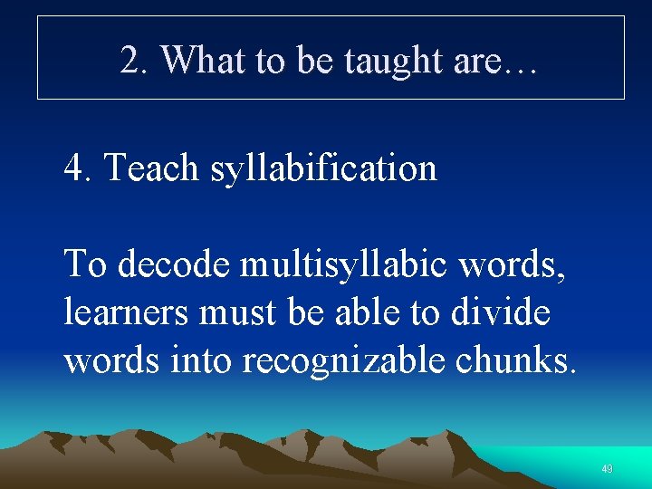 2. What to be taught are… 4. Teach syllabification To decode multisyllabic words, learners