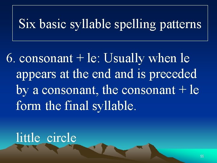 Six basic syllable spelling patterns 6. consonant + le: Usually when le appears at