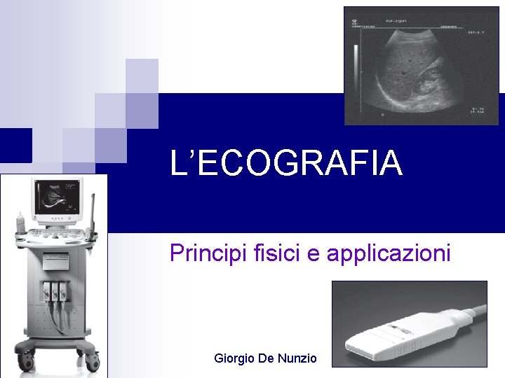 L’ECOGRAFIA Principi fisici e applicazioni Giorgio De Nunzio 