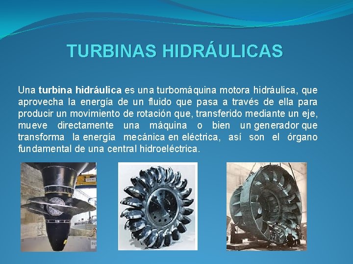 TURBINAS HIDRÁULICAS Una turbina hidráulica es una turbomáquina motora hidráulica, que aprovecha la energía