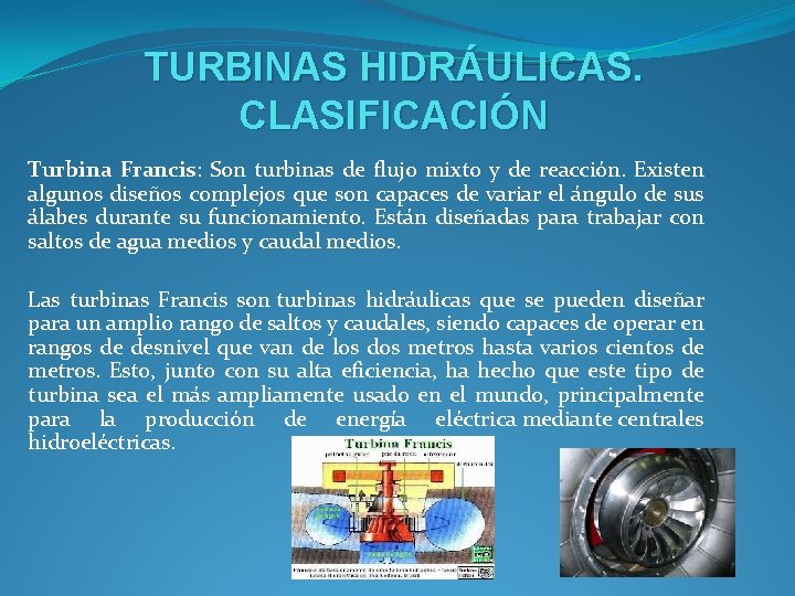 TURBINAS HIDRÁULICAS. CLASIFICACIÓN Turbina Francis: Son turbinas de flujo mixto y de reacción. Existen