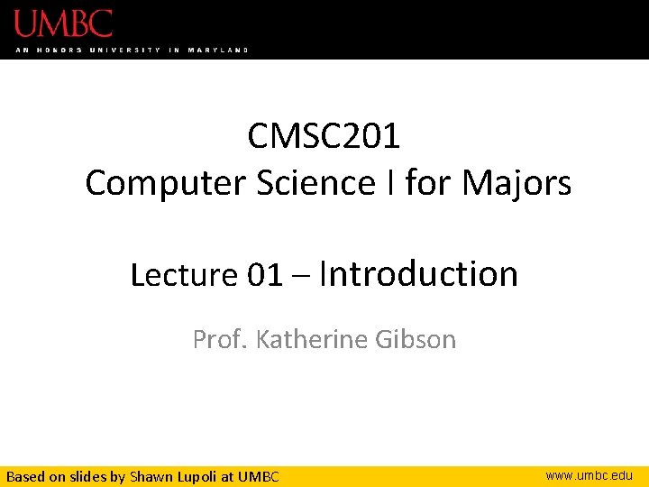 CMSC 201 Computer Science I for Majors Lecture 01 – Introduction Prof. Katherine Gibson