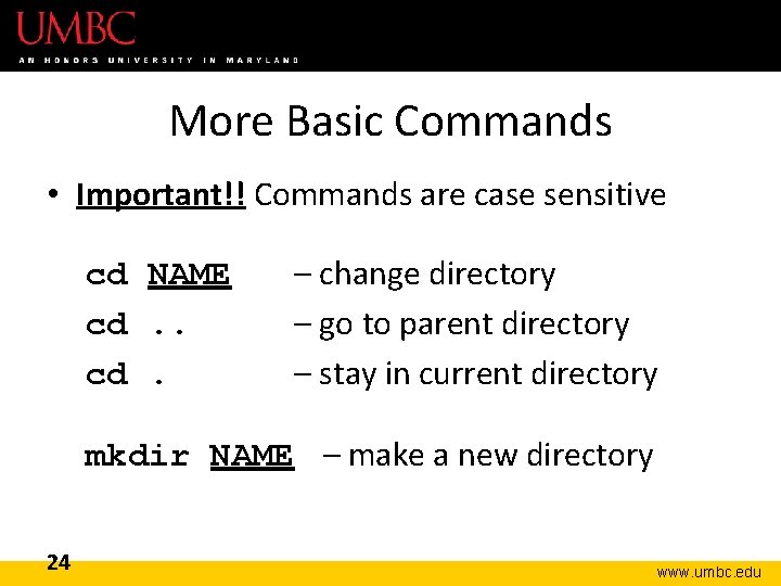 More Basic Commands • Important!! Commands are case sensitive cd NAME cd. – change