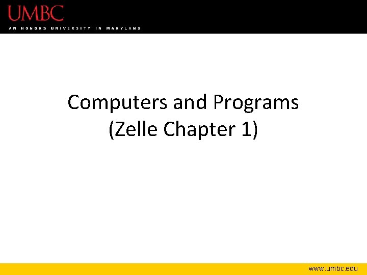 Computers and Programs (Zelle Chapter 1) www. umbc. edu 