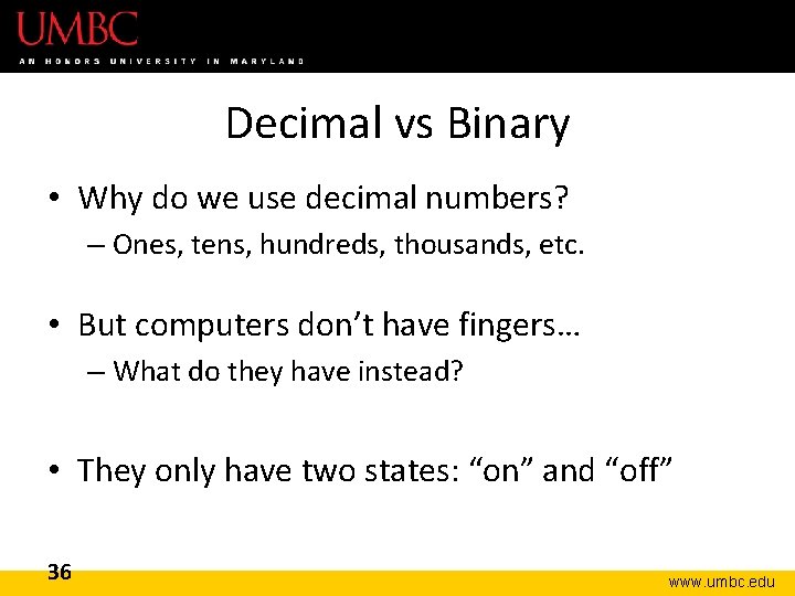 Decimal vs Binary • Why do we use decimal numbers? – Ones, tens, hundreds,