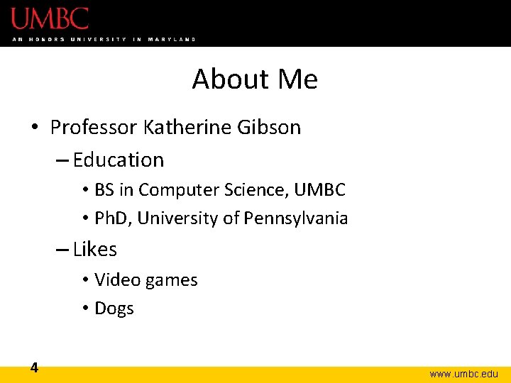 About Me • Professor Katherine Gibson – Education • BS in Computer Science, UMBC