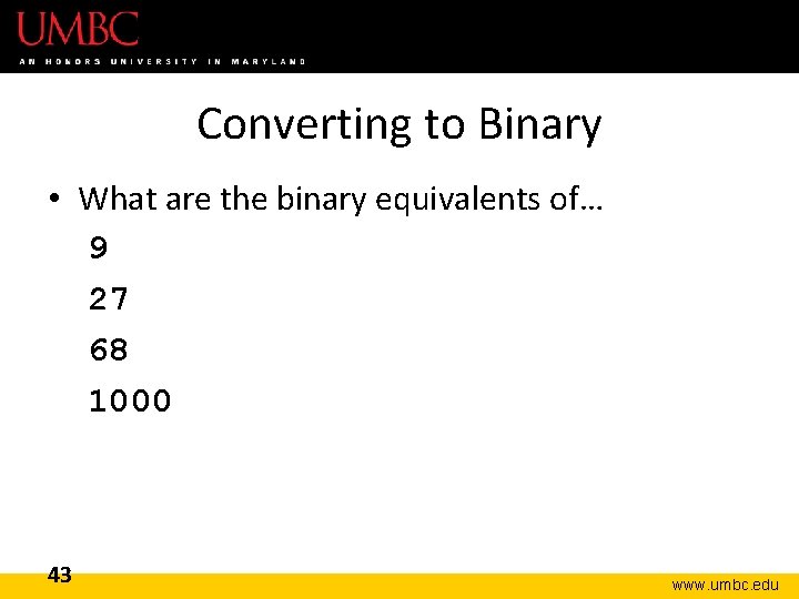 Converting to Binary • What are the binary equivalents of… 9 27 68 1000