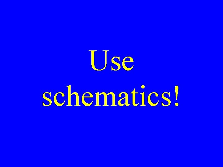 Use schematics! 