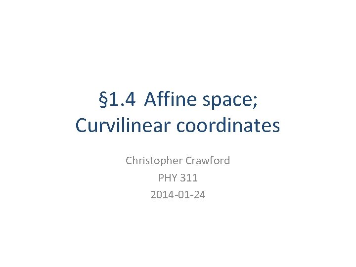 § 1. 4 Affine space; Curvilinear coordinates Christopher Crawford PHY 311 2014 -01 -24