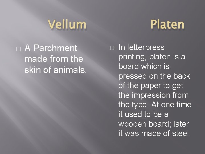 Vellum � A Parchment made from the skin of animals. Platen � In letterpress