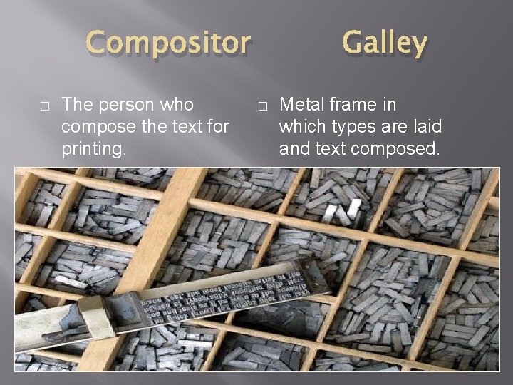 Compositor � The person who compose the text for printing. Galley � Metal frame Compositor � The person who compose the text for printing. Galley � Metal frame