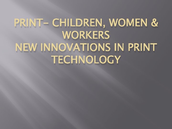 PRINT- CHILDREN, WOMEN & WORKERS NEW INNOVATIONS IN PRINT TECHNOLOGY 